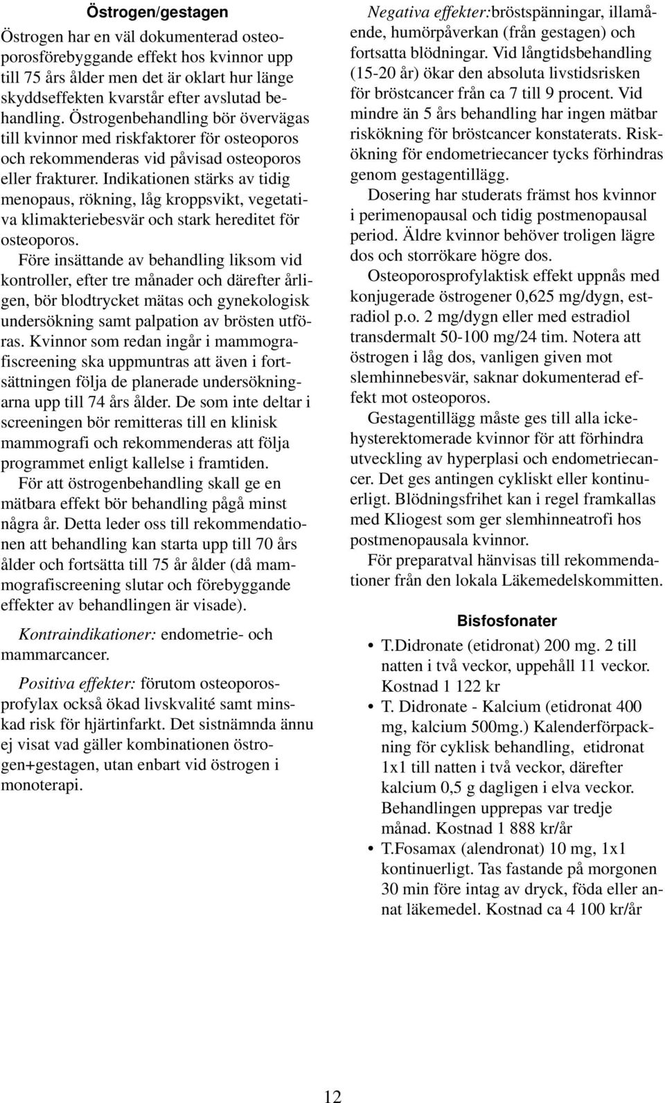 Indikationen stärks av tidig menopaus, rökning, låg kroppsvikt, vegetativa klimakteriebesvär och stark hereditet för osteoporos.