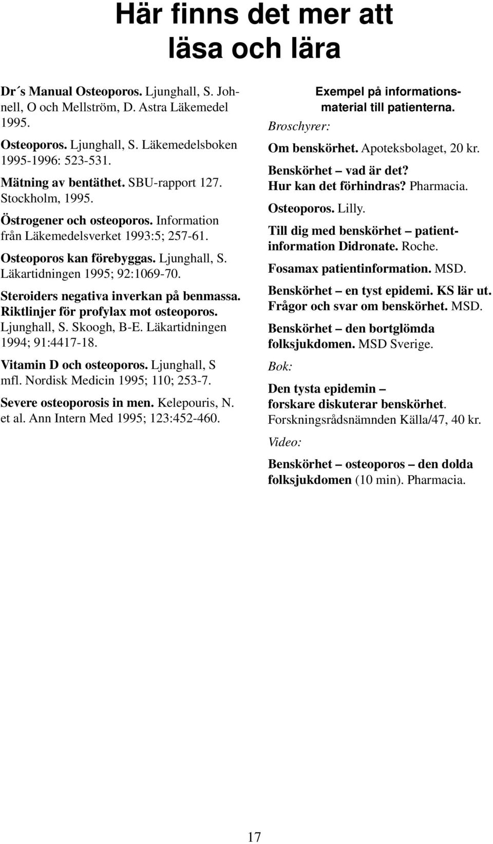 Läkartidningen 1995; 92:1069-70. Steroiders negativa inverkan på benmassa. Riktlinjer för profylax mot osteoporos. Ljunghall, S. Skoogh, B-E. Läkartidningen 1994; 91:4417-18. Vitamin D och osteoporos.