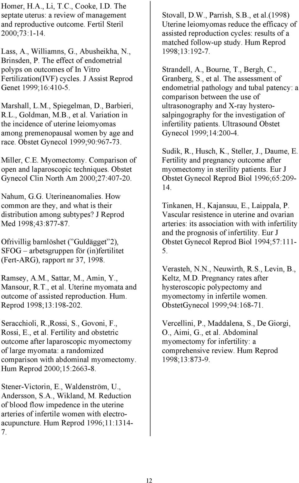 Variation in the incidence of uterine leiomyomas among premenopausal women by age and race. Obstet Gynecol 1999;90:967-73. Miller, C.E. Myomectomy. Comparison of open and laparoscopic techniques.