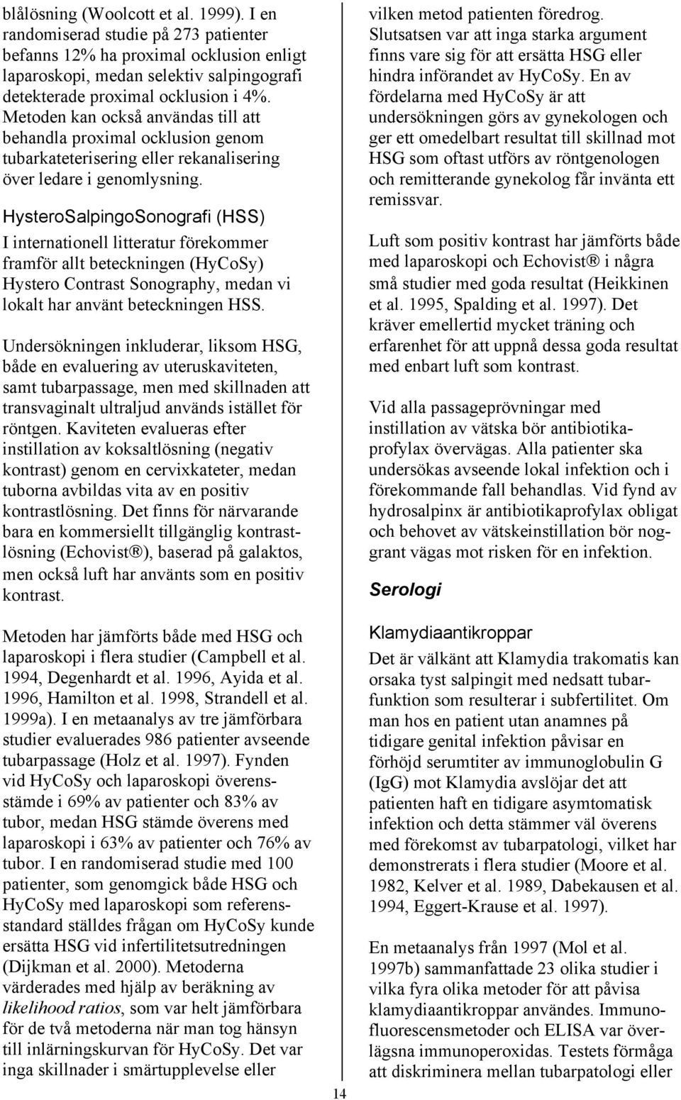 HysteroSalpingoSonografi (HSS) I internationell litteratur förekommer framför allt beteckningen (HyCoSy) Hystero Contrast Sonography, medan vi lokalt har använt beteckningen HSS.