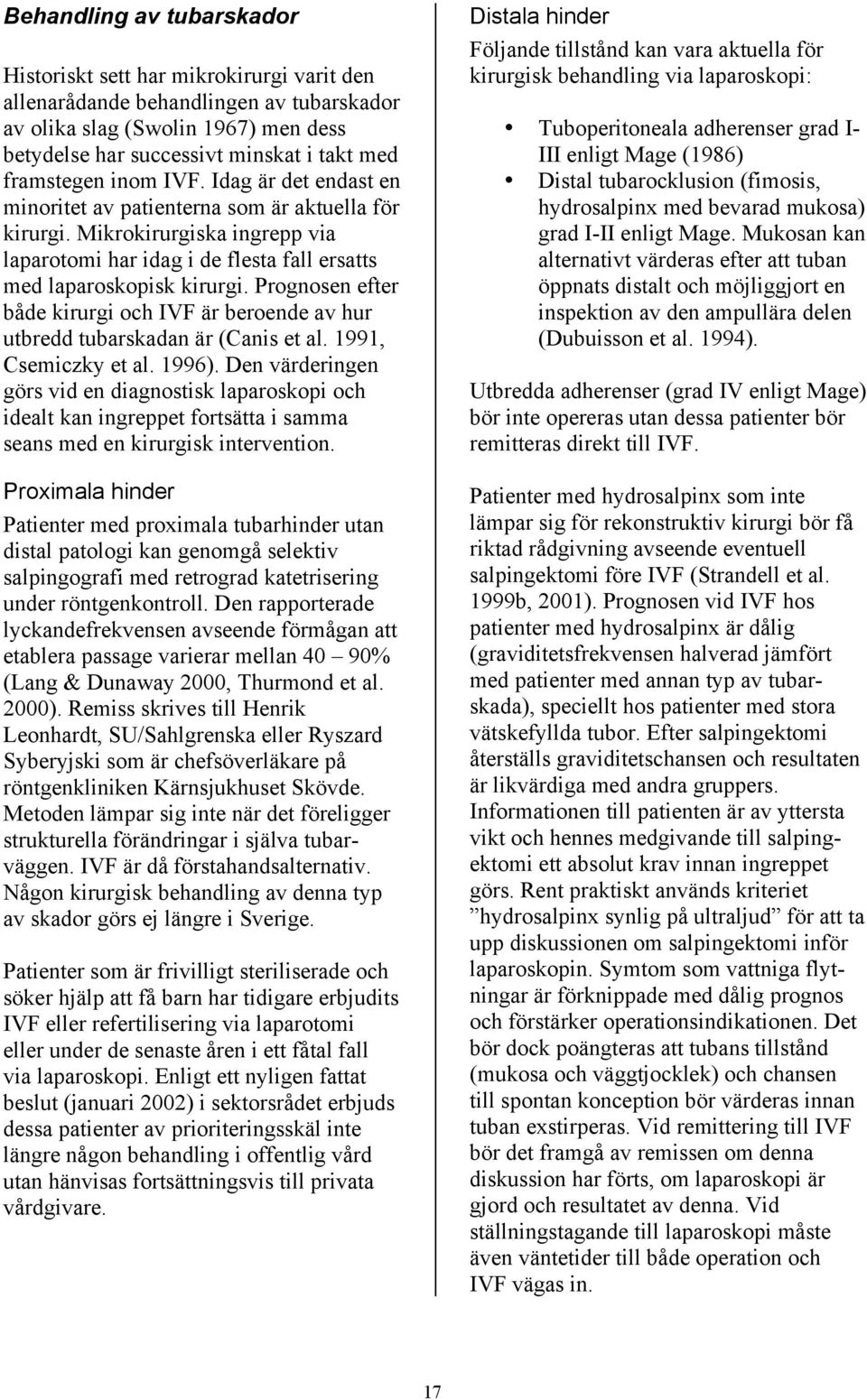 Prognosen efter både kirurgi och IVF är beroende av hur utbredd tubarskadan är (Canis et al. 1991, Csemiczky et al. 1996).