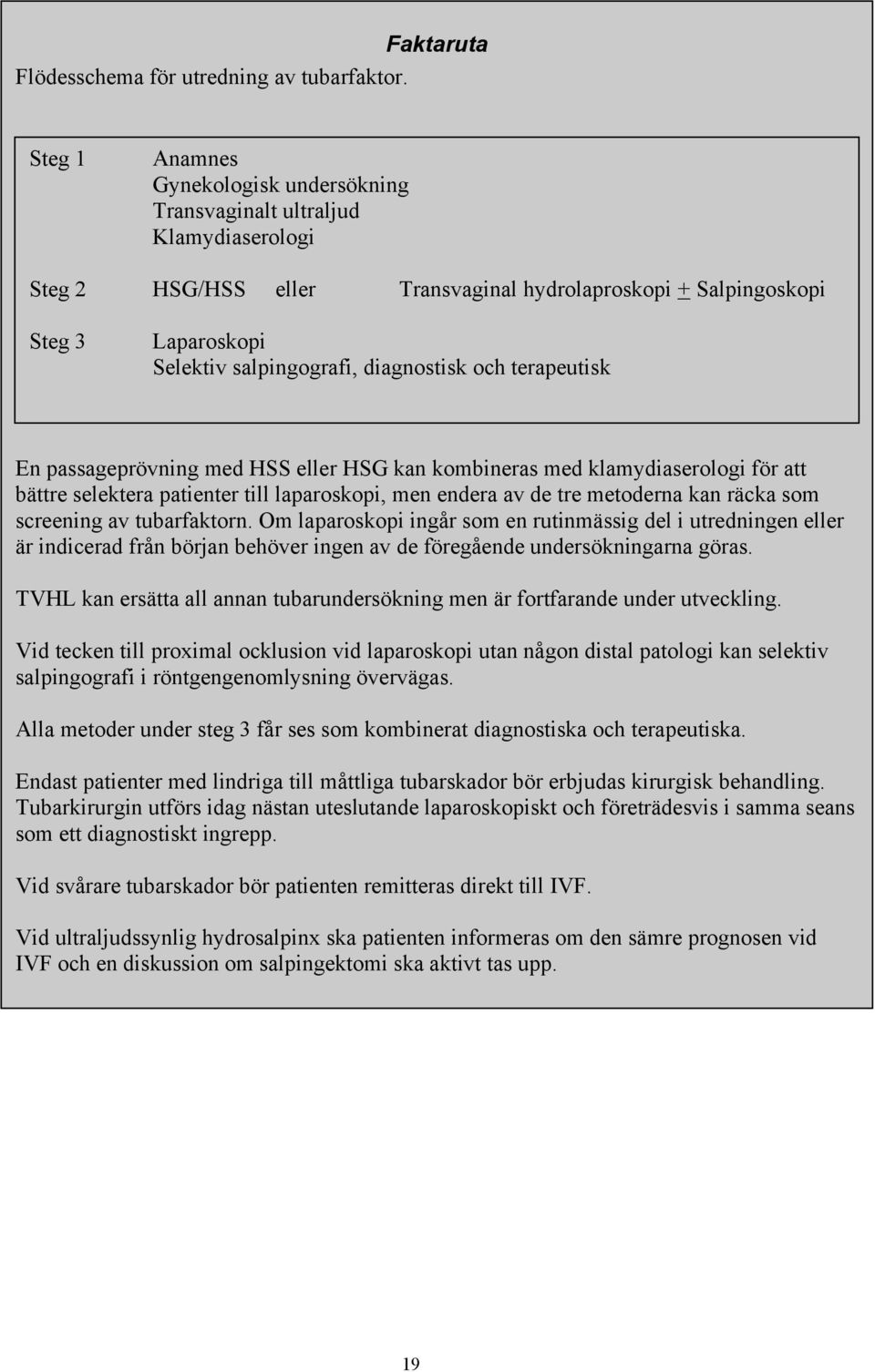 diagnostisk och terapeutisk En passageprövning med HSS eller HSG kan kombineras med klamydiaserologi för att bättre selektera patienter till laparoskopi, men endera av de tre metoderna kan räcka som