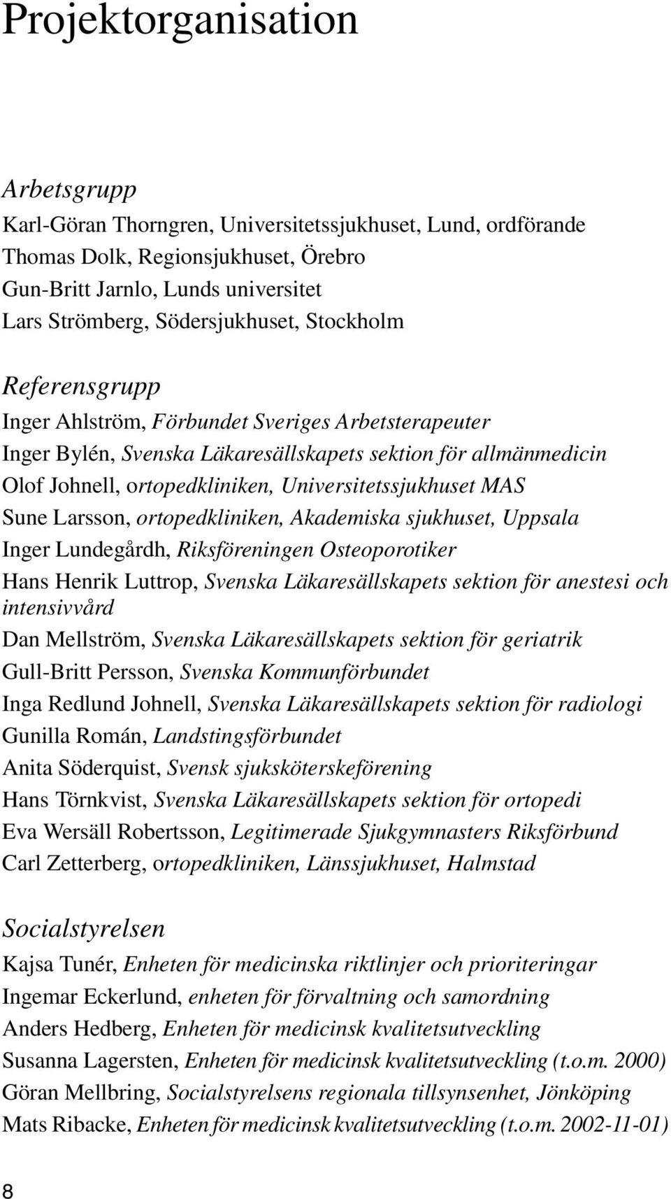 Sune Larsson, ortopedkliniken, Akademiska sjukhuset, Uppsala Inger Lundegårdh, Riksföreningen Osteoporotiker Hans Henrik Luttrop, Svenska Läkaresällskapets sektion för anestesi och intensivvård Dan