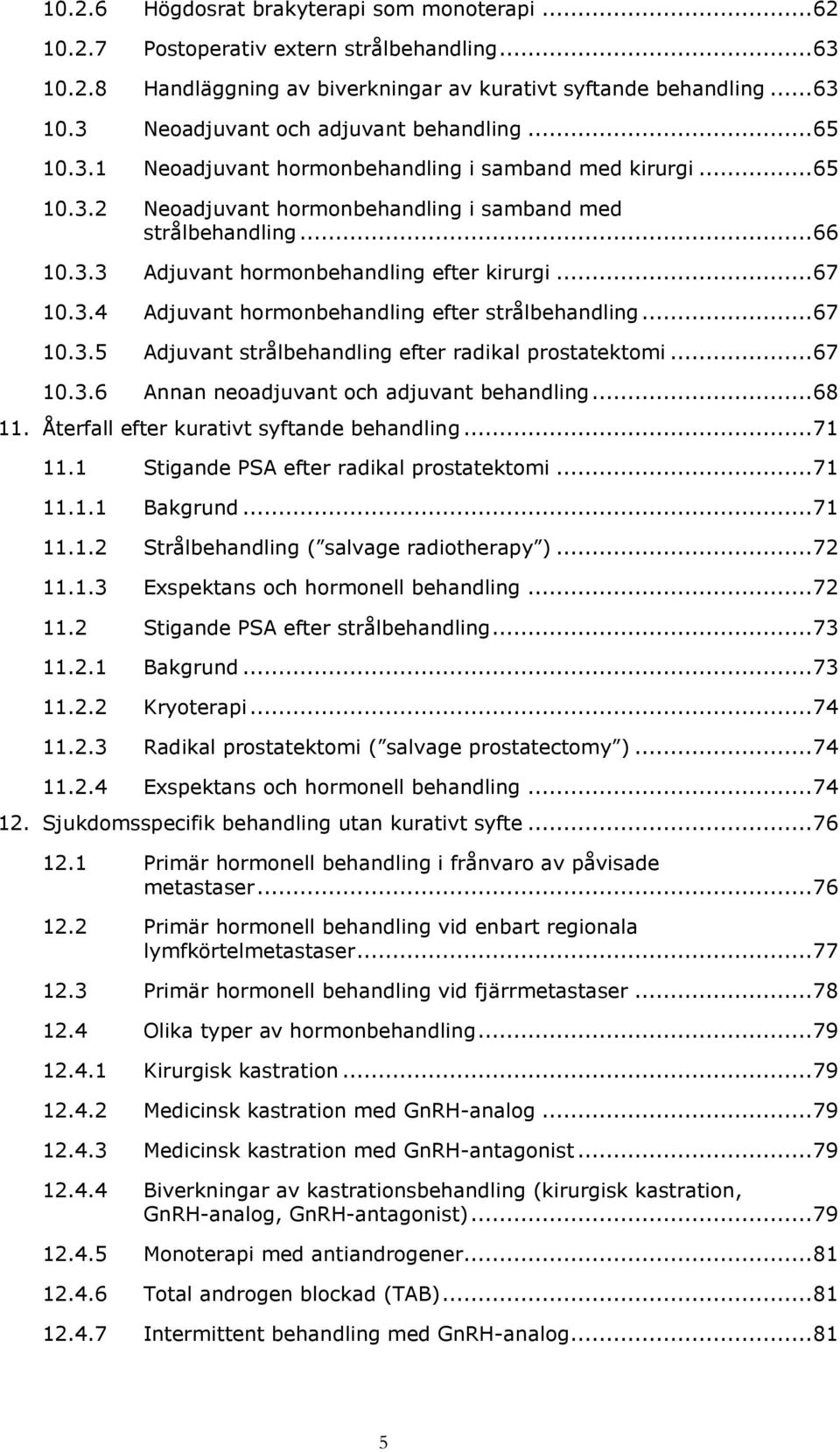 .. 67 10.3.5 Adjuvant strålbehandling efter radikal prostatektomi... 67 10.3.6 Annan neoadjuvant och adjuvant behandling... 68 11. Återfall efter kurativt syftande behandling... 71 11.