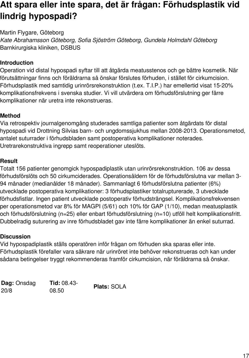 meatusstenos och ge bättre kosmetik. När förutsättningar finns och föräldrarna så önskar förslutes förhuden, i stället för cirkumcision. Förhudsplastik med samtidig urinrörsrekonstruktion (t.ex. T.I.