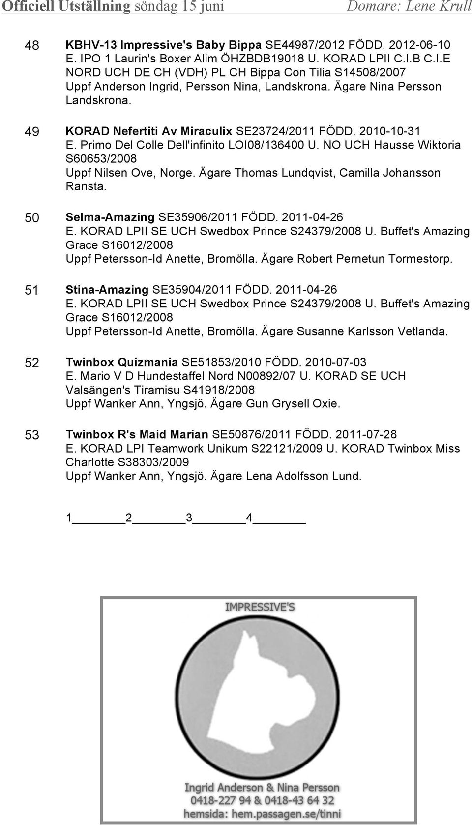 Ägare Thomas Lundqvist, Camilla Johansson Ransta. 50 Selma-Amazing SE35906/2011 FÖDD. 2011-04-26 E. KORAD LPII SE UCH Swedbox Prince S24379/2008 U.