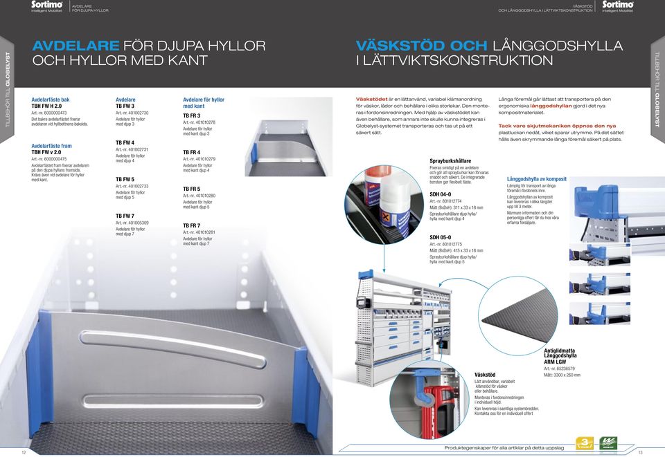 Krävs även vid avdelare för hyllor med kant. Avdelare TB FW 3 Art.-nr. 401002730 Avdelare för hyllor med djup 3 TB FW 4 Art.-nr. 401002731 Avdelare för hyllor med djup 4 TB FW 5 Art.-nr. 401002733 Avdelare för hyllor med djup 5 TB FW 7 Art.