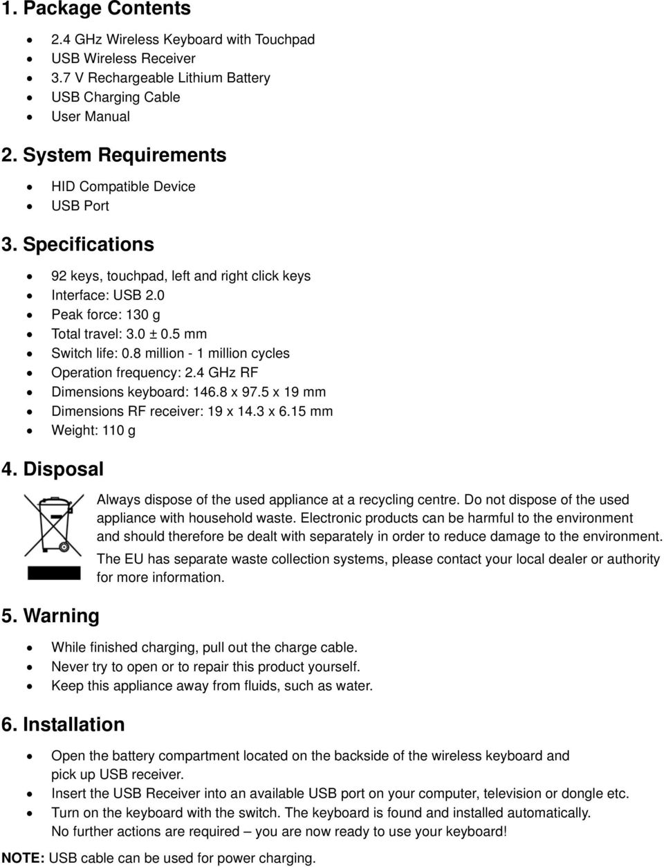 8 million - 1 million cycles Operation frequency: 2.4 GHz RF Dimensions keyboard: 146.8 x 97.5 x 19 mm Dimensions RF receiver: 19 x 14.3 x 6.15 mm Weight: 110 g 4. Disposal 5.