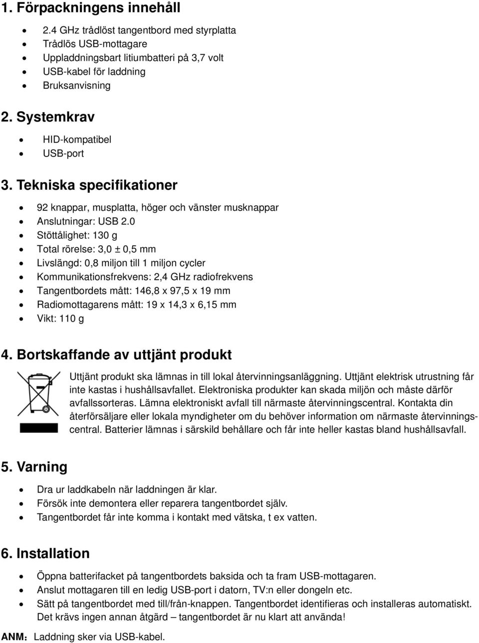 0 Stöttålighet: 130 g Total rörelse: 3,0 ± 0,5 mm Livslängd: 0,8 miljon till 1 miljon cycler Kommunikationsfrekvens: 2,4 GHz radiofrekvens Tangentbordets mått: 146,8 x 97,5 x 19 mm Radiomottagarens