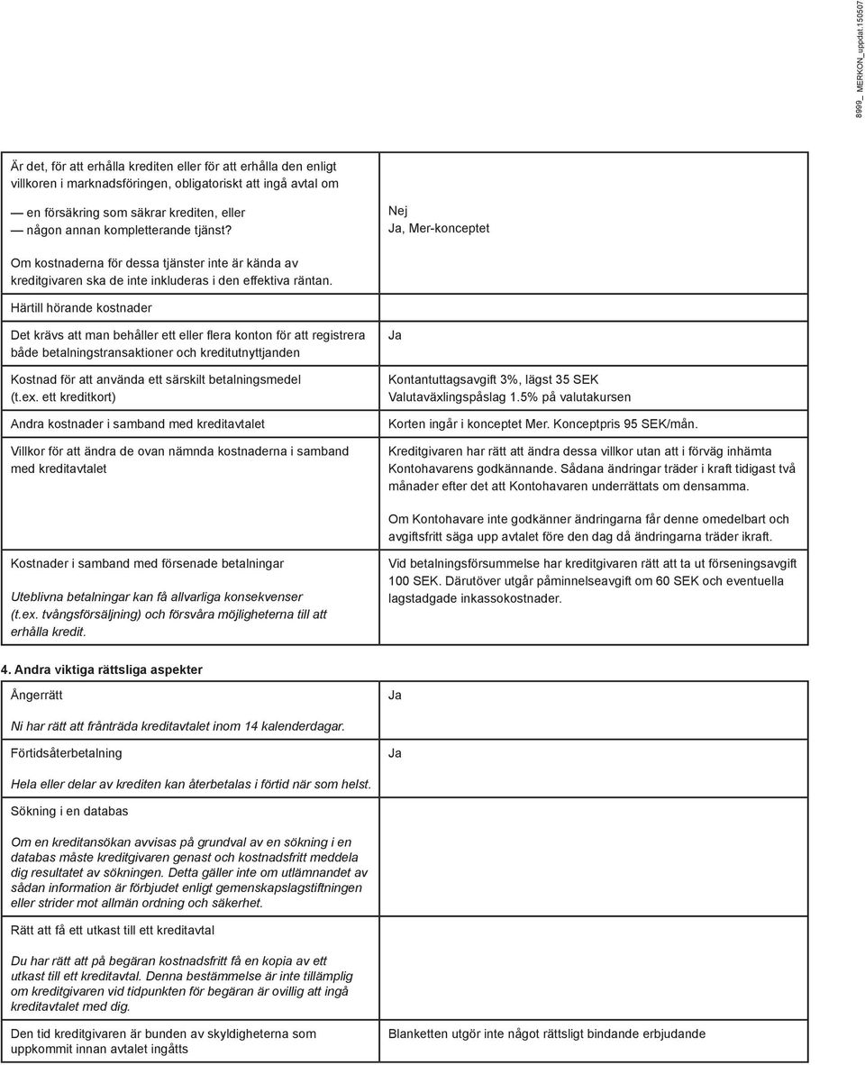 kompletterande tjänst? Nej Ja, Mer-konceptet Om kostnaderna för dessa tjänster inte är kända av kreditgivaren ska de inte inkluderas i den effektiva räntan.