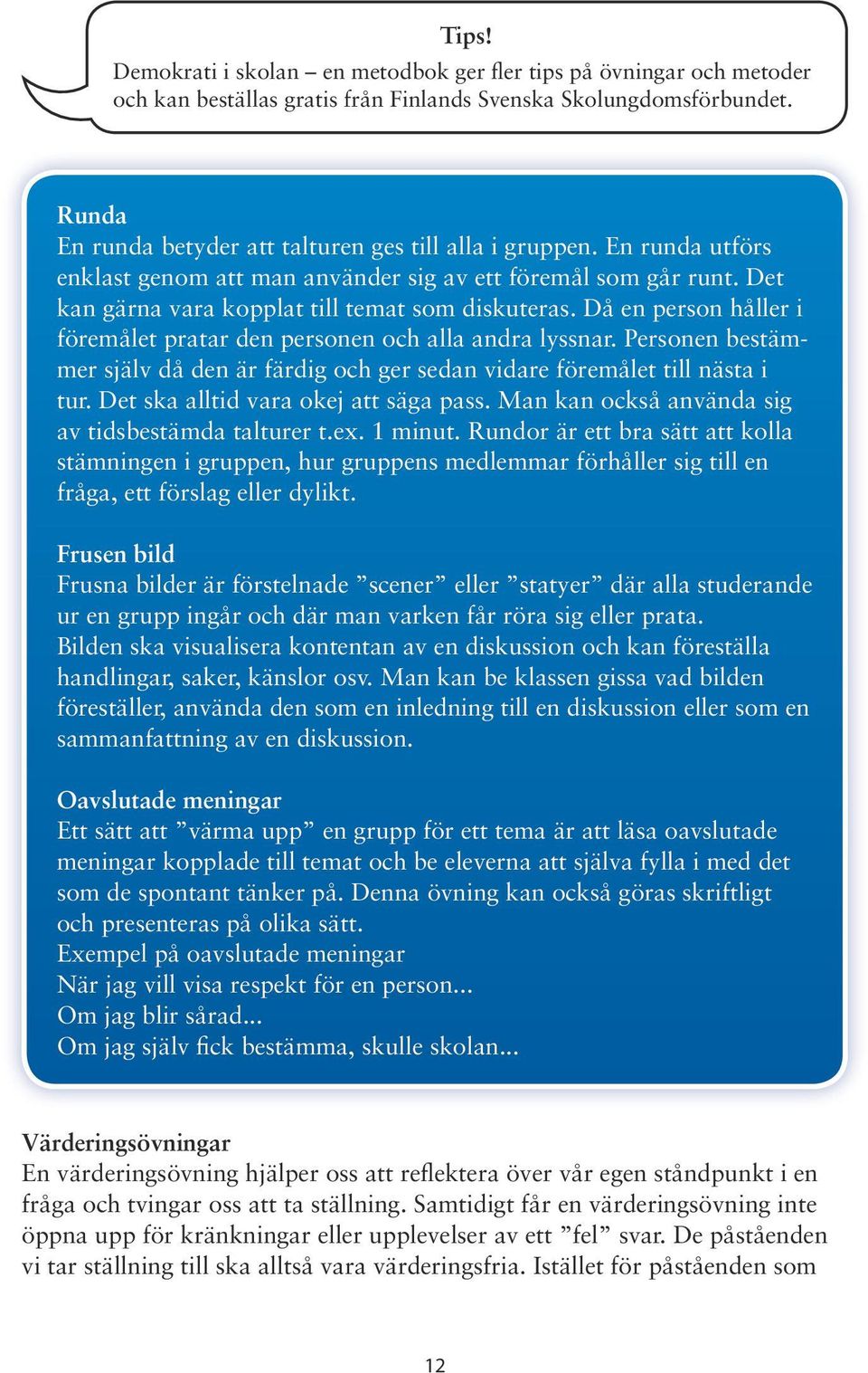 Då en person håller i föremålet pratar den personen och alla andra lyssnar. Personen bestämmer själv då den är färdig och ger sedan vidare föremålet till nästa i tur.