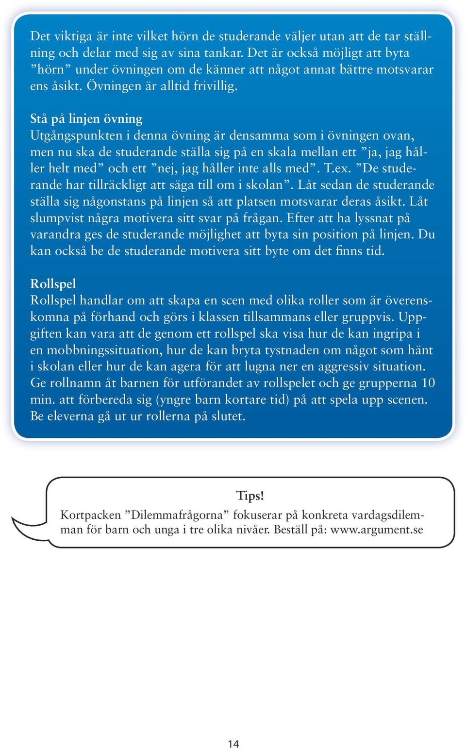 Stå på linjen övning Utgångspunkten i denna övning är densamma som i övningen ovan, men nu ska de studerande ställa sig på en skala mellan ett ja, jag håller helt med och ett nej, jag håller inte