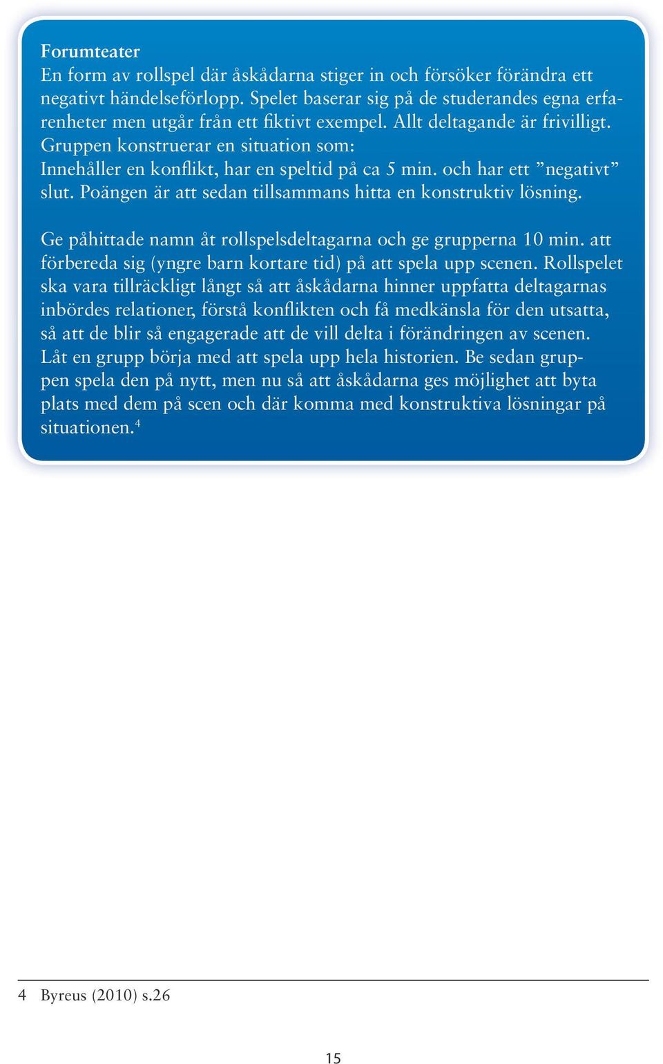 Poängen är att sedan tillsammans hitta en konstruktiv lösning. Ge påhittade namn åt rollspelsdeltagarna och ge grupperna 10 min. att förbereda sig (yngre barn kortare tid) på att spela upp scenen.