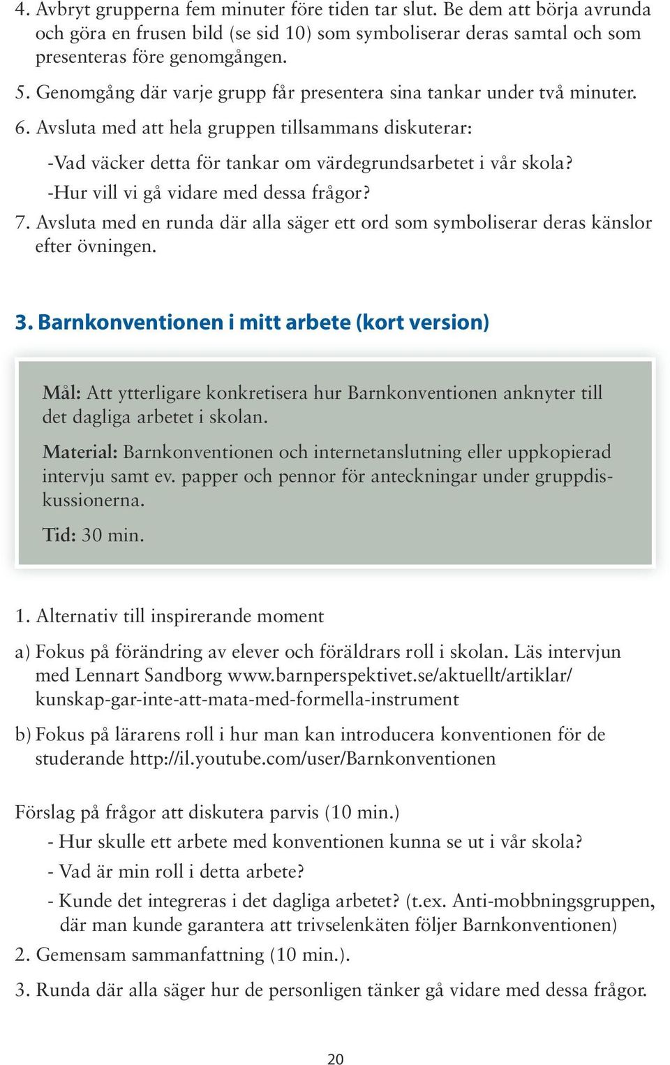 -Hur vill vi gå vidare med dessa frågor? 7. Avsluta med en runda där alla säger ett ord som symboliserar deras känslor efter övningen. 3.