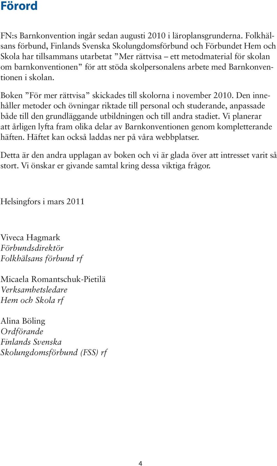 skolpersonalens arbete med Barnkonventionen i skolan. Boken För mer rättvisa skickades till skolorna i november 2010.