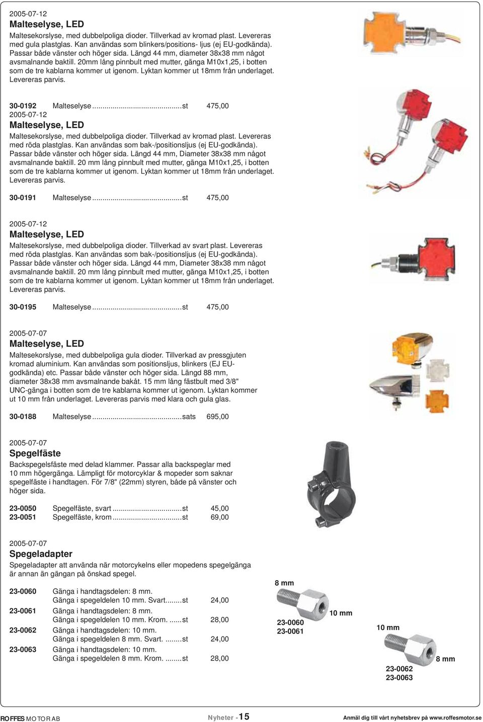 Lyktan kommer ut 18mm från underlaget. Levereras parvis. 30-0192 Malteselyse...st 475,00 2005-07-12 Malteselyse, LED Maltesekorslyse, med dubbelpoliga dioder. Tillverkad av kromad plast.