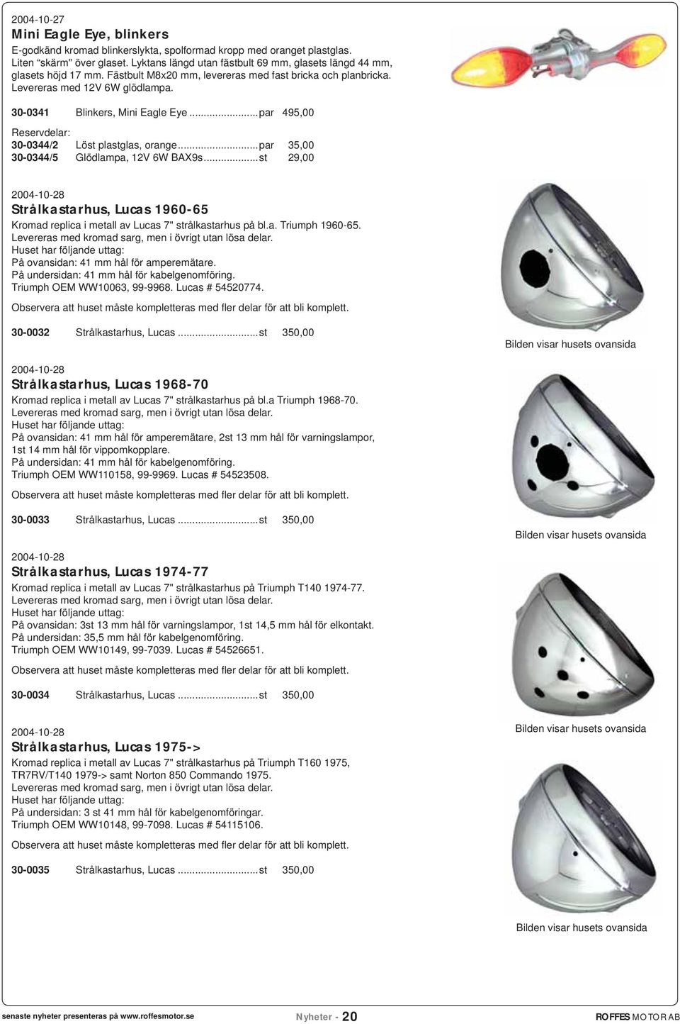 30-0341 Blinkers, Mini Eagle Eye...par 495,00 Reservdelar: 30-0344/2 Löst plastglas, orange...par 35,00 30-0344/5 Glödlampa, 12V 6W BAX9s.