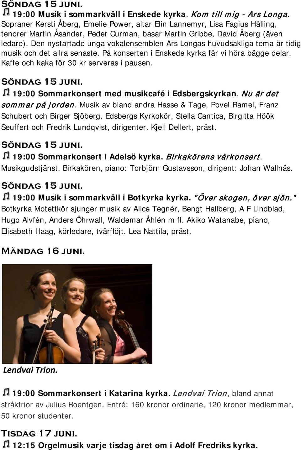 Den nystartade unga vokalensemblen Ars Longas huvudsakliga tema är tidig musik och det allra senaste. På konserten i Enskede kyrka får vi höra bägge delar. Kaffe och kaka för 30 kr serveras i pausen.