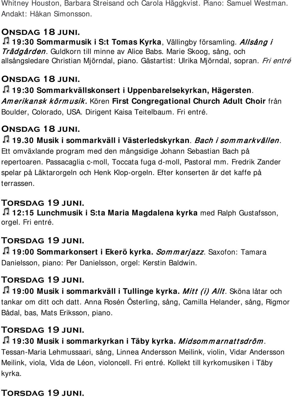 19:30 Sommarkvällskonsert i Uppenbarelsekyrkan, Hägersten. Amerikansk körmusik. Kören First Congregational Church Adult Choir från Boulder, Colorado, USA. Dirigent Kaisa Teitelbaum. Fri entré.