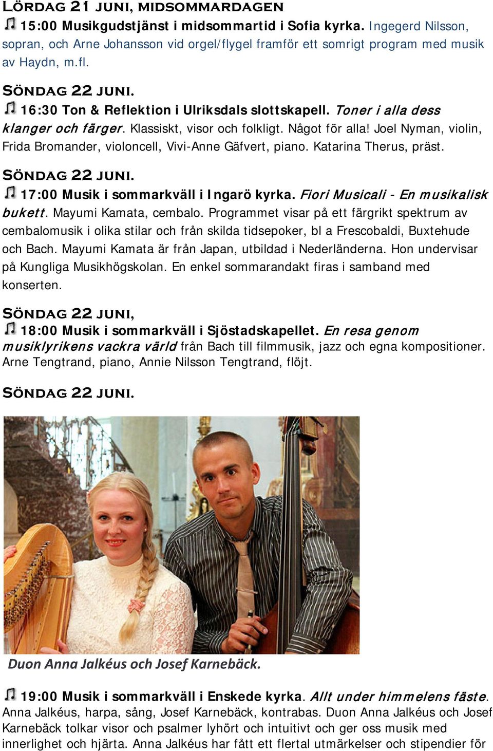 Joel Nyman, violin, Frida Bromander, violoncell, Vivi-Anne Gäfvert, piano. Katarina Therus, präst. Söndag 22 juni. 17:00 Musik i sommarkväll i Ingarö kyrka. Fiori Musicali - En musikalisk bukett.