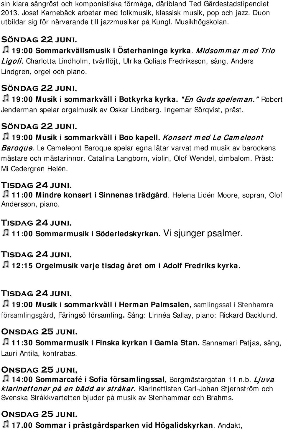Charlotta Lindholm, tvärflöjt, Ulrika Goliats Fredriksson, sång, Anders Lindgren, orgel och piano. Söndag 22 juni. 19:00 Musik i sommarkväll i Botkyrka kyrka. "En Guds speleman.