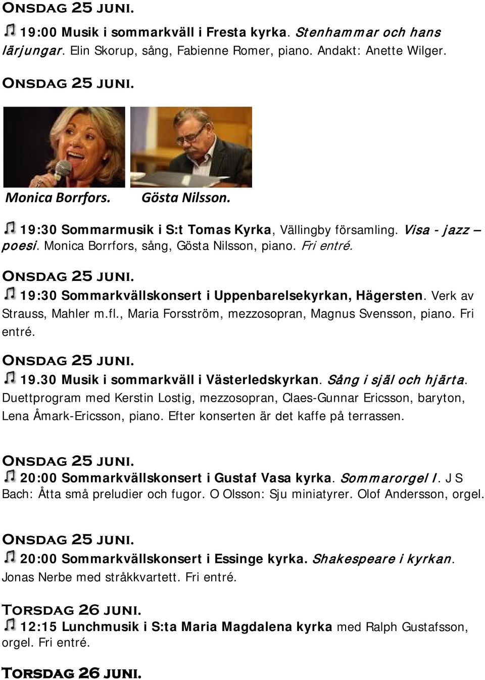 19:30 Sommarkvällskonsert i Uppenbarelsekyrkan, Hägersten. Verk av Strauss, Mahler m.fl., Maria Forsström, mezzosopran, Magnus Svensson, piano. Fri entré. Onsdag 25 juni. 19.