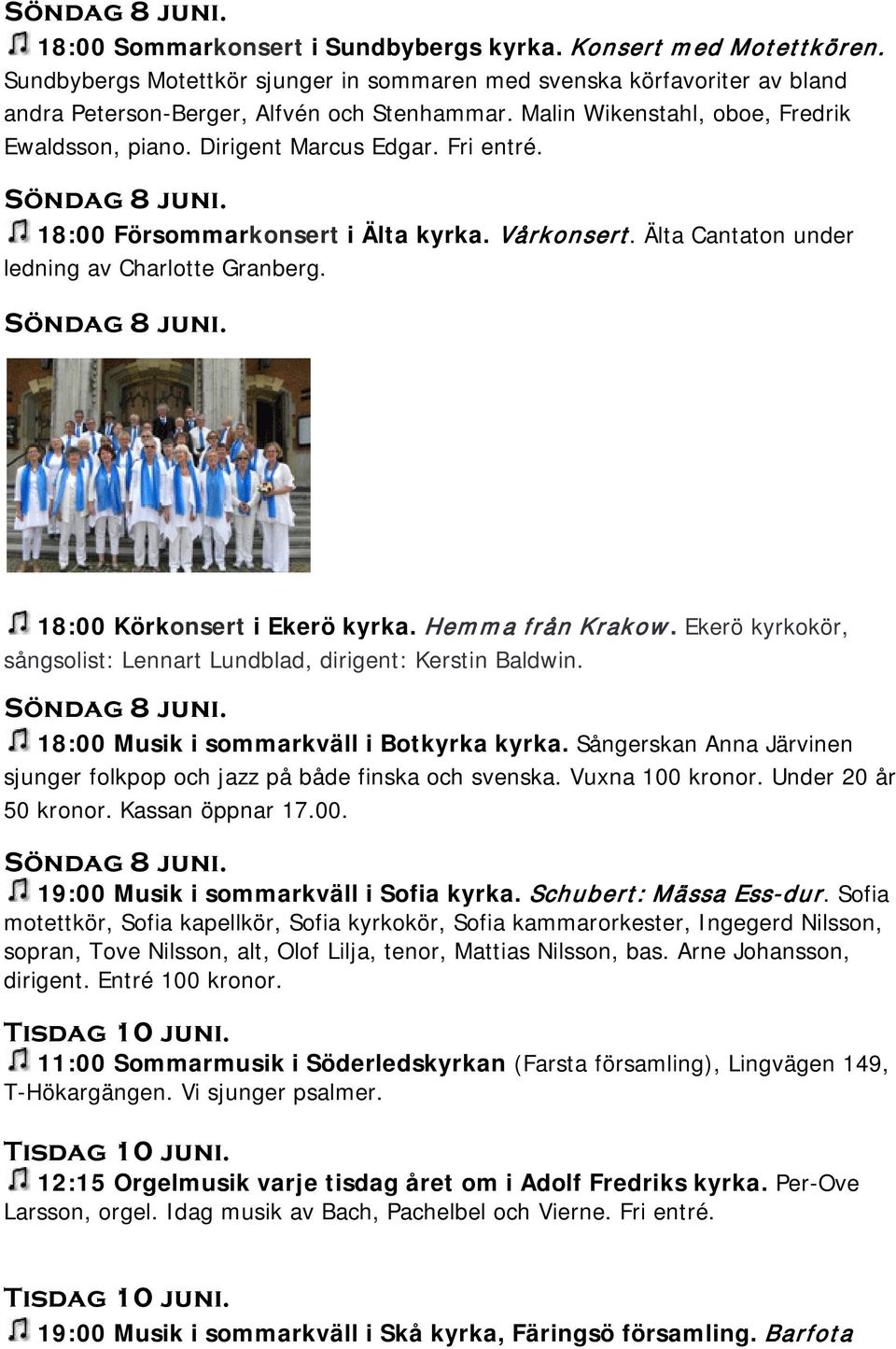 Fri entré. Söndag 8 juni. 18:00 Försommarkonsert i Älta kyrka. Vårkonsert. Älta Cantaton under ledning av Charlotte Granberg. Söndag 8 juni. 18:00 Körkonsert i Ekerö kyrka. Hemma från Krakow.