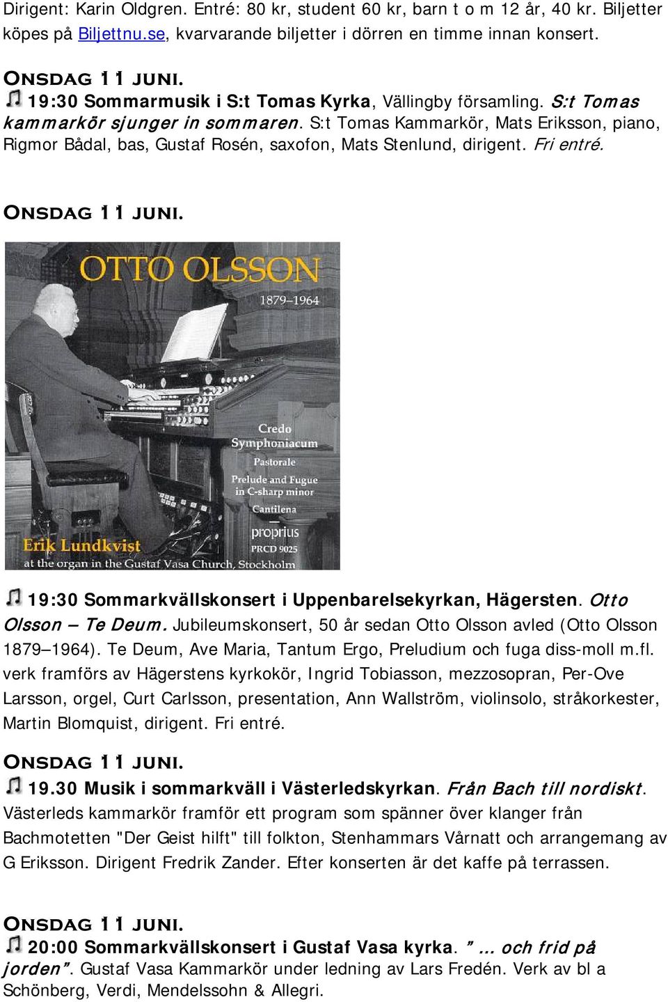 S:t Tomas Kammarkör, Mats Eriksson, piano, Rigmor Bådal, bas, Gustaf Rosén, saxofon, Mats Stenlund, dirigent. Fri entré. Onsdag 11 juni. 19:30 Sommarkvällskonsert i Uppenbarelsekyrkan, Hägersten.