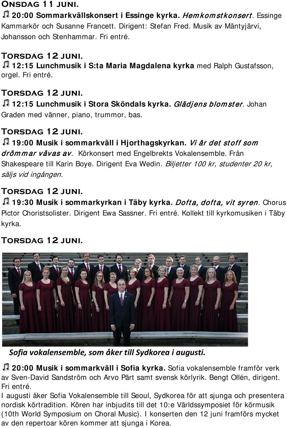 Johan Graden med vänner, piano, trummor, bas. Torsdag 12 juni. 19:00 Musik i sommarkväll i Hjorthagskyrkan. Vi är det stoff som drömmar vävas av. Körkonsert med Engelbrekts Vokalensemble.