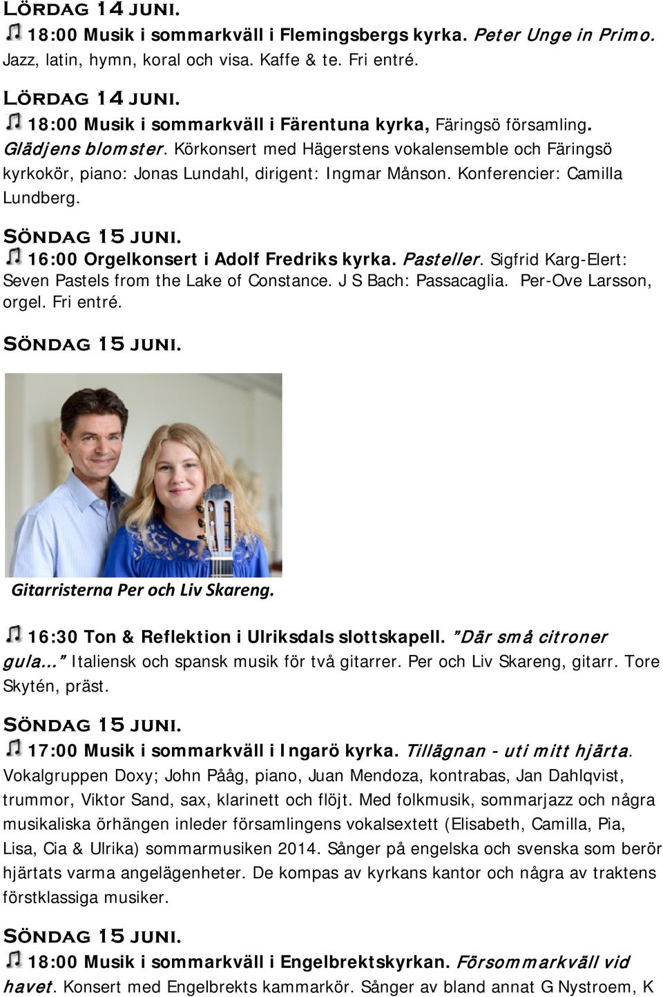 Konferencier: Camilla Lundberg. Söndag 15 juni. 16:00 Orgelkonsert i Adolf Fredriks kyrka. Pasteller. Sigfrid Karg-Elert: Seven Pastels from the Lake of Constance. J S Bach: Passacaglia.