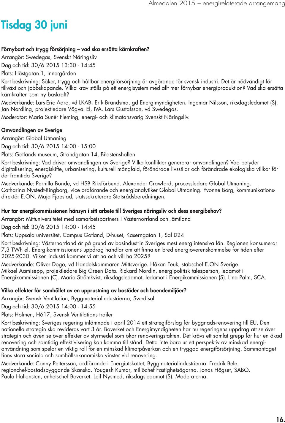 Det är nödvändigt för tillväxt och jobbskapande. Vilka krav ställs på ett energisystem med allt mer förnybar energiproduktion? Vad ska ersätta kärnkraften som ny baskraft?