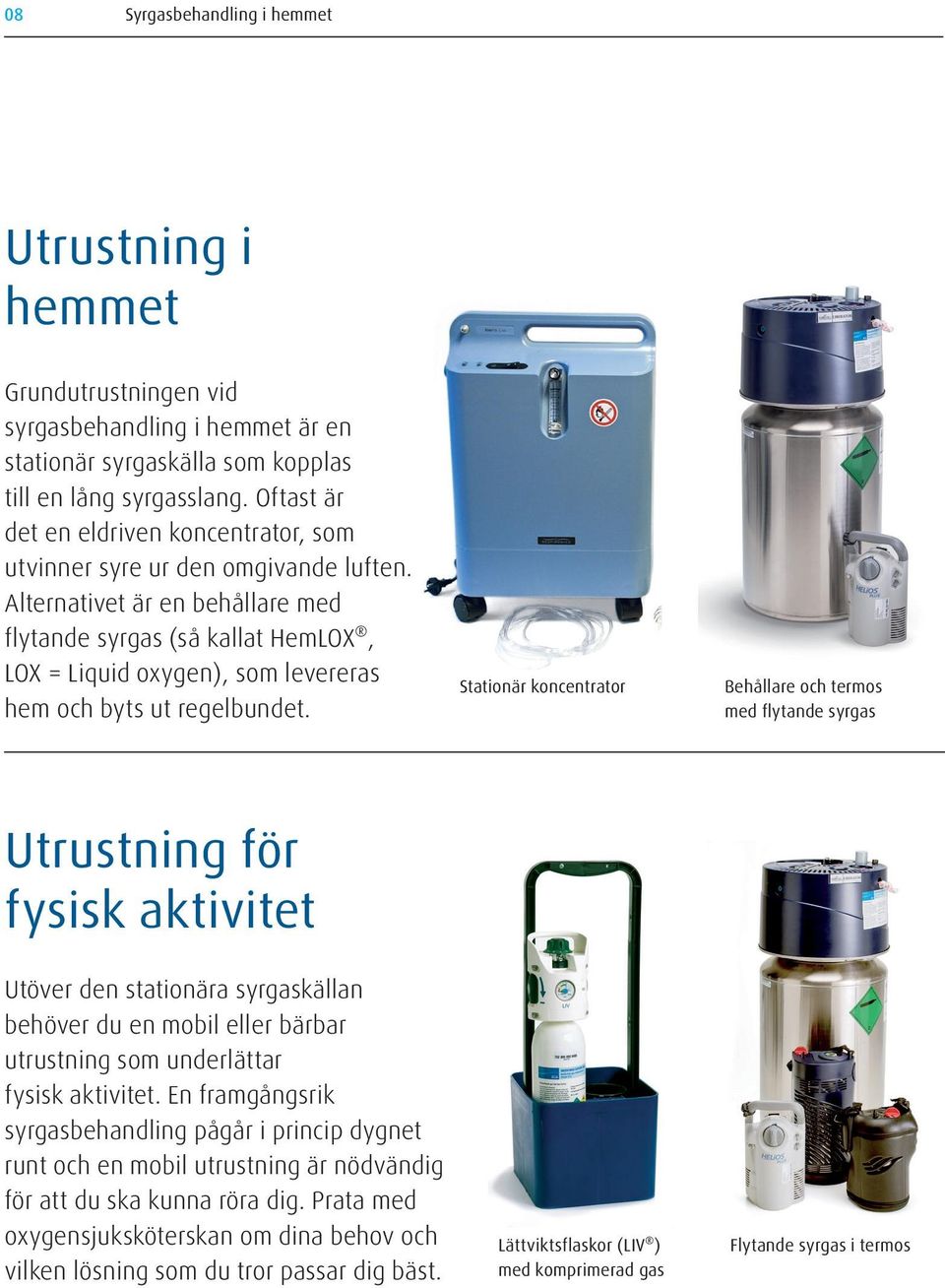 Alternativet är en behållare med flytande syrgas (så kallat HemLOX, LOX = Liquid oxygen), som levereras hem och byts ut regelbundet.