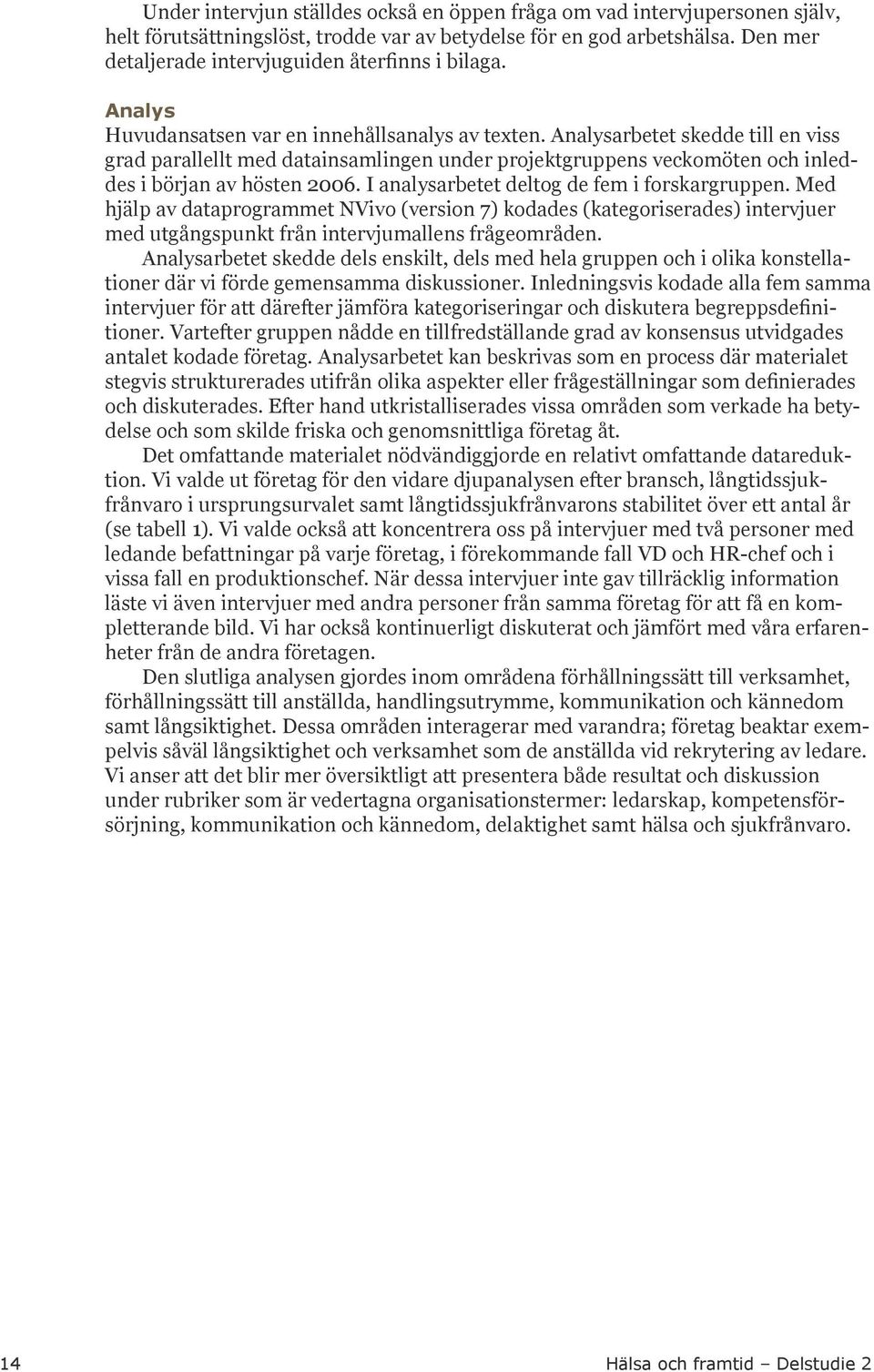 Analysarbetet skedde till en viss grad parallellt med datainsamlingen under projektgruppens veckomöten och inleddes i början av hösten 2006. I analysarbetet deltog de fem i forskargruppen.