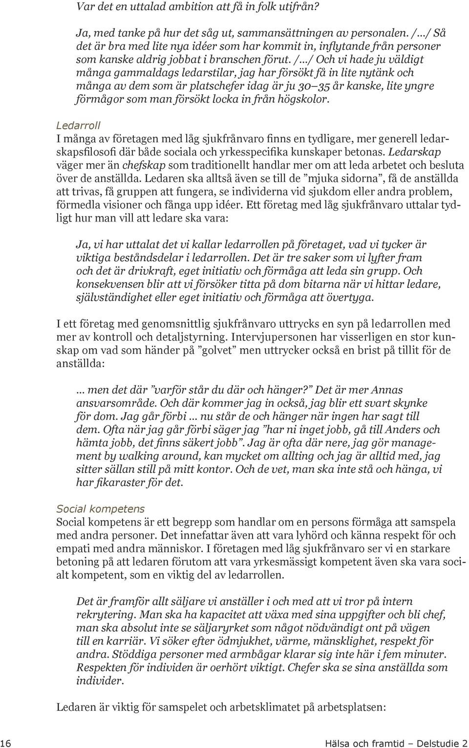 / / Och vi hade ju väldigt många gammaldags ledarstilar, jag har försökt få in lite nytänk och många av dem som är platschefer idag är ju 30 35 år kanske, lite yngre förmågor som man försökt locka in