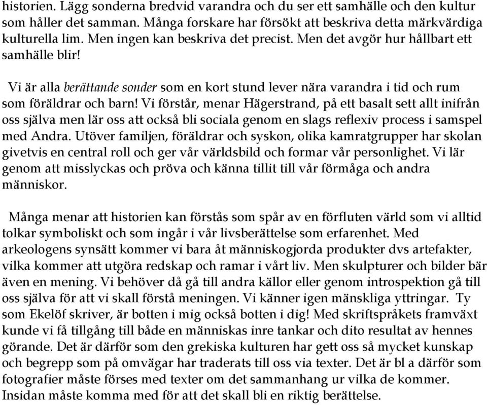 Vi förstår, menar Hägerstrand, på ett basalt sett allt inifrån oss själva men lär oss att också bli sociala genom en slags reflexiv process i samspel med Andra.