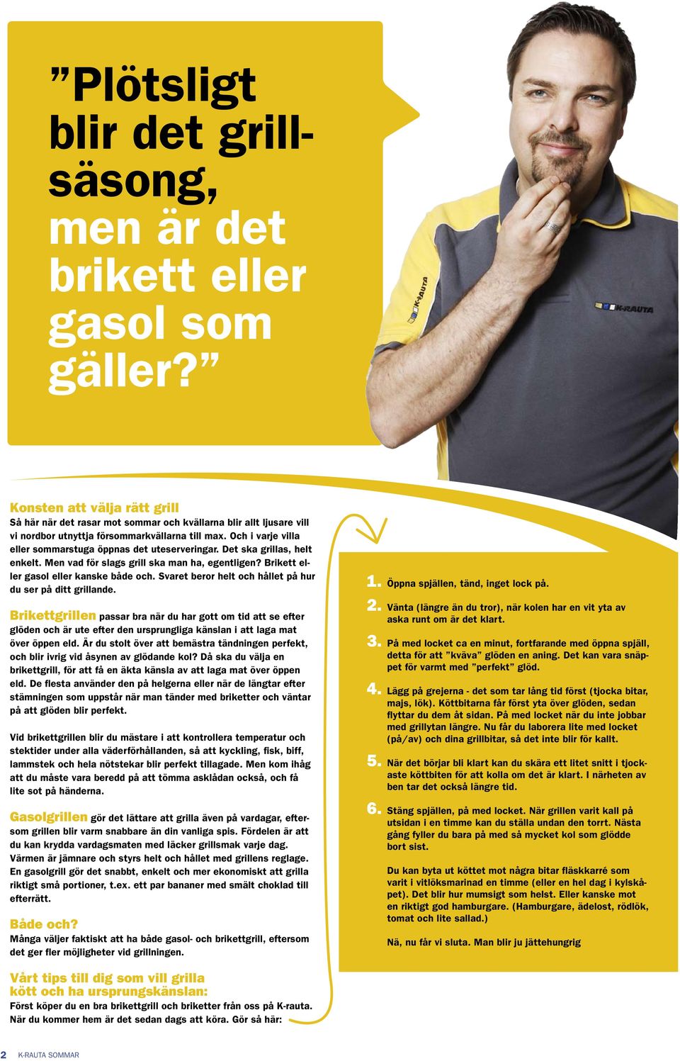 Och i varje villa eller sommarstuga öppnas det uteserveringar. Det ska grillas, helt enkelt. Men vad för slags grill ska man ha, egentligen? Brikett eller gasol eller kanske både och.