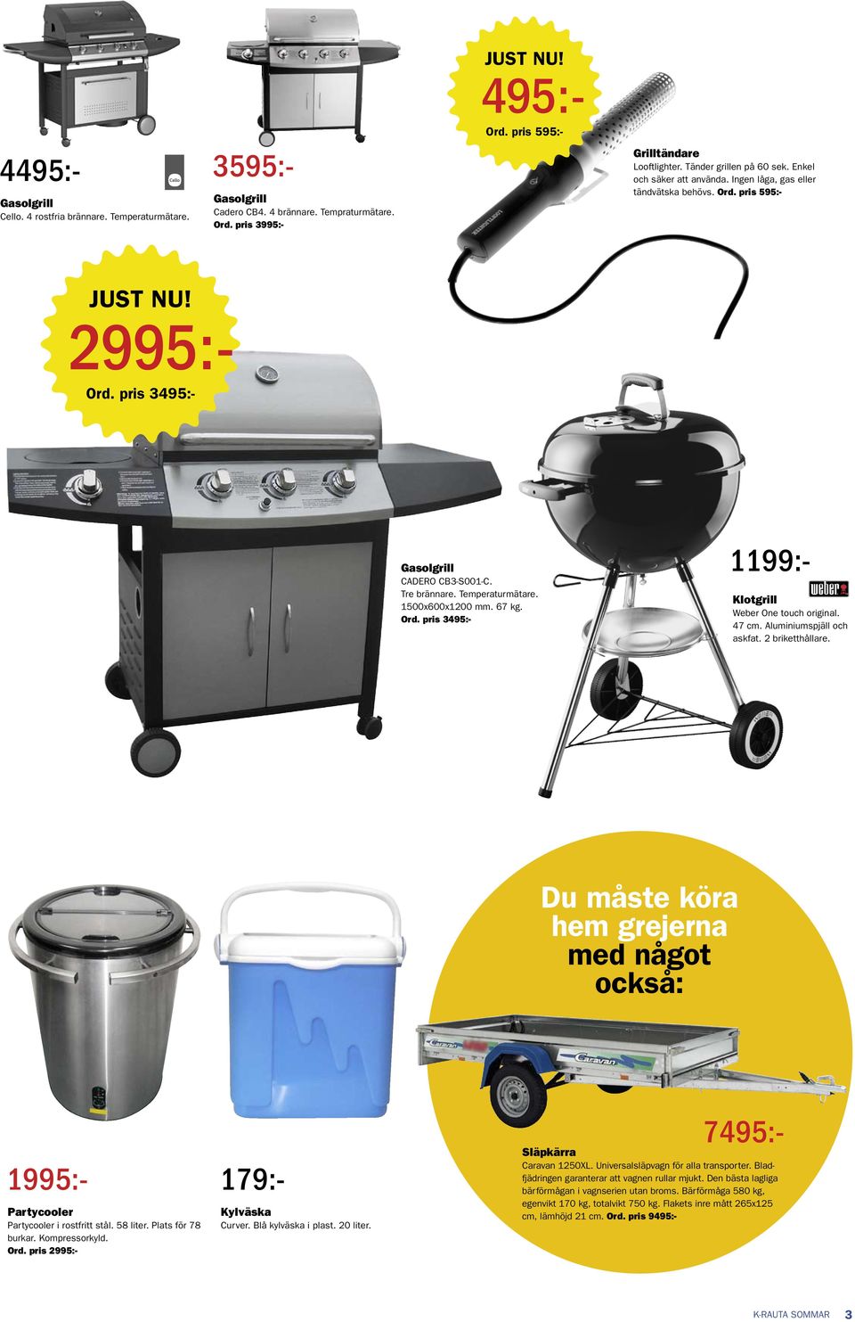 pris 3495:- Gasolgrill Cadero CB4. 4 brännare. Tempraturmätare. Ord. pris 3995:- 3595:- 4495:- 1199:- Klotgrill Weber One touch original. 47 cm. Aluminiumspjäll och askfat. 2 briketthållare.