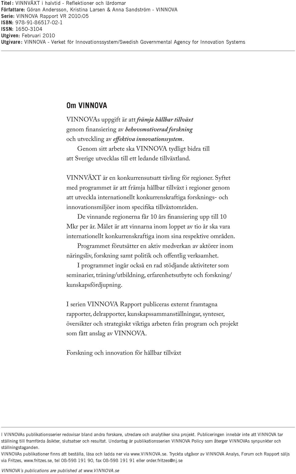 finansiering av behovsmotiverad forskning och utveckling av effektiva innovationssystem. Genom sitt arbete ska VINNOVA tydligt bidra till att Sverige utvecklas till ett ledande tillväxtland.