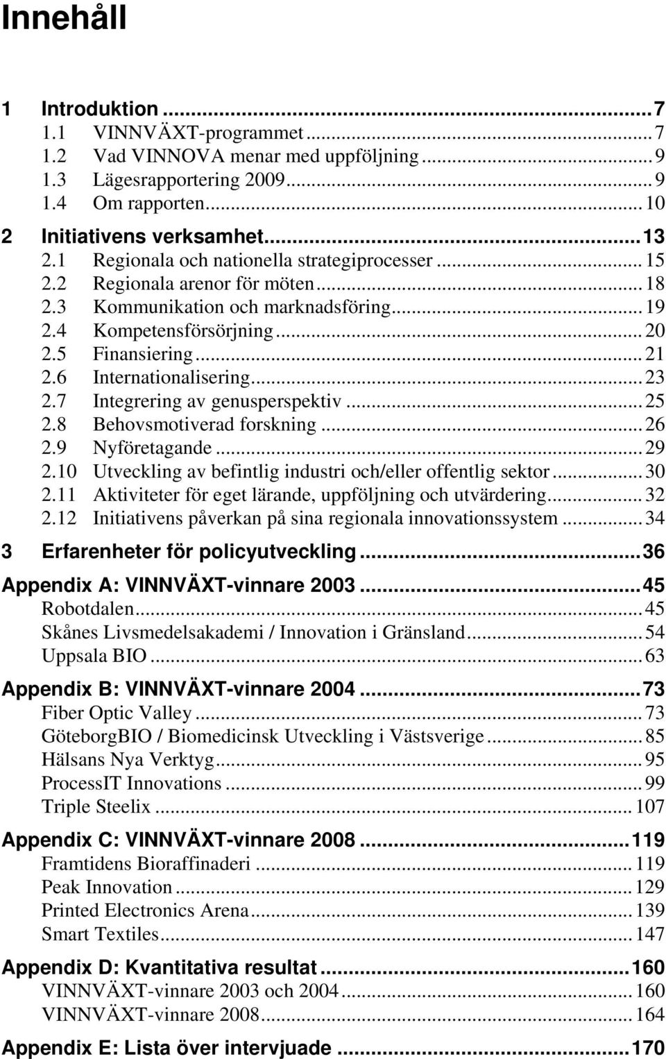 6 Internationalisering... 23 2.7 Integrering av genusperspektiv... 25 2.8 Behovsmotiverad forskning... 26 2.9 Nyföretagande... 29 2.10 Utveckling av befintlig industri och/eller offentlig sektor.