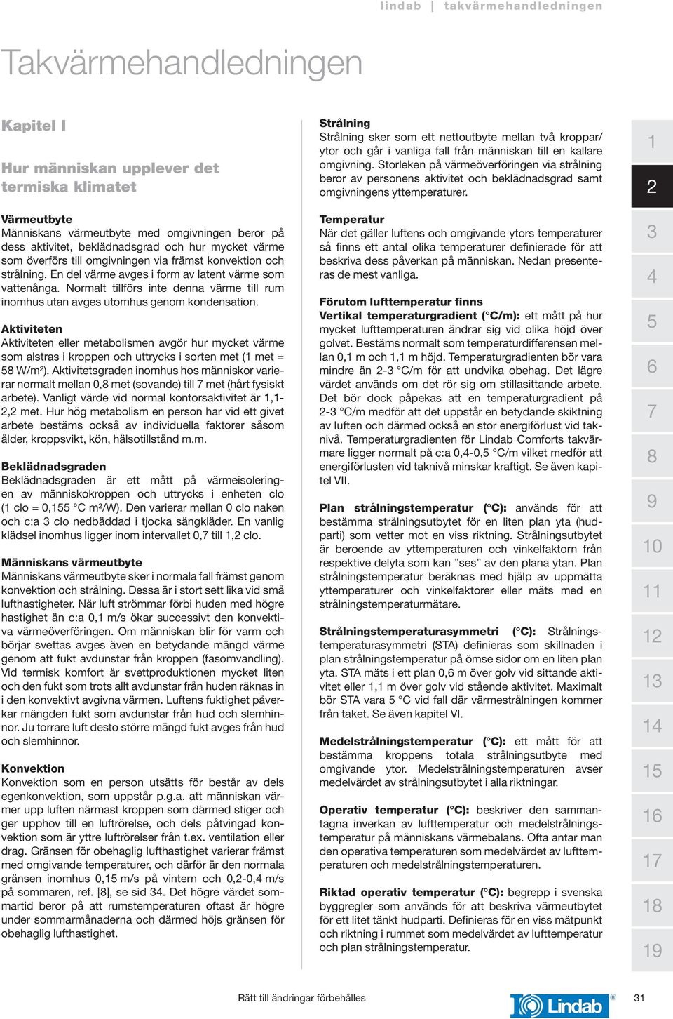 Aktiviteten Aktiviteten eller metabolismen avgör hur mycket värme som alstras i kroppen och uttrycks i sorten met ( met = W/m²).