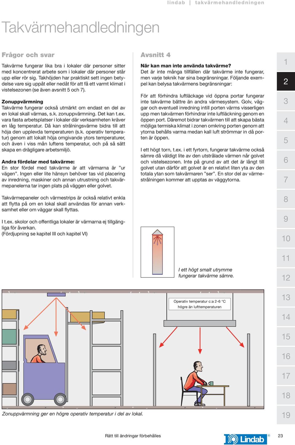 Zonuppvärmning Takvärme fungerar också utmärkt om endast en del av en lokal skall värmas, s.k. zonuppvärmning. Det kan t.ex.