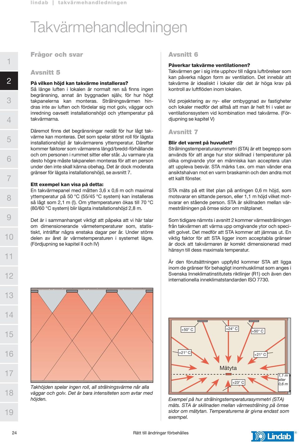 Däremot finns det begränsningar nedåt för hur lågt takvärme kan monteras. Det som spelar störst roll för lägsta installationshöjd är takvärmarens yttemperatur.