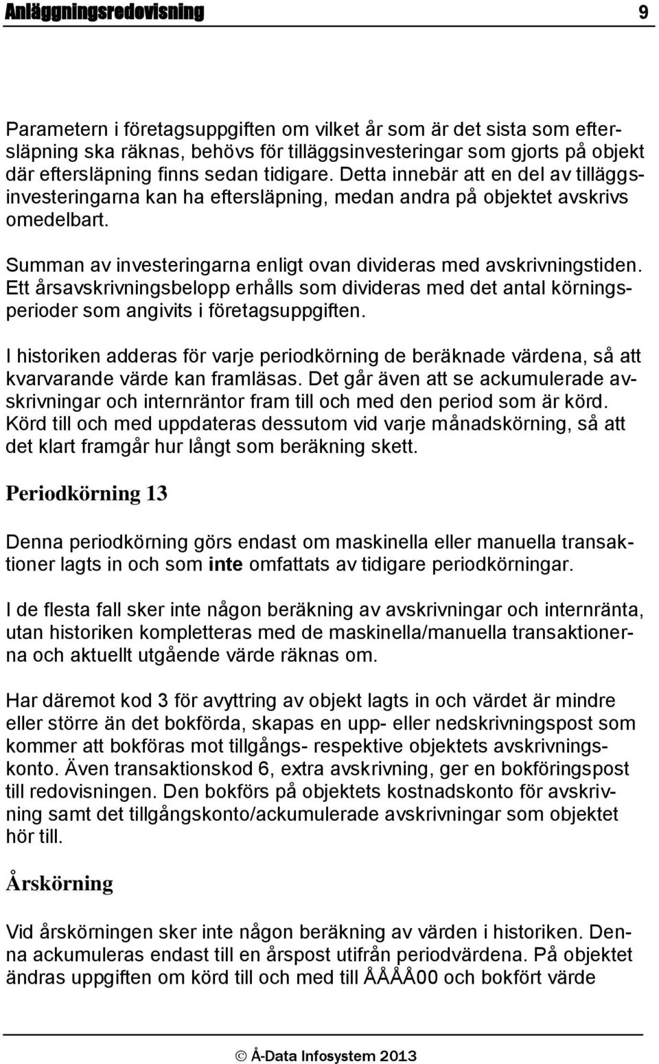 Ett årsavskrivningsbelopp erhålls som divideras med det antal körningsperioder som angivits i företagsuppgiften.