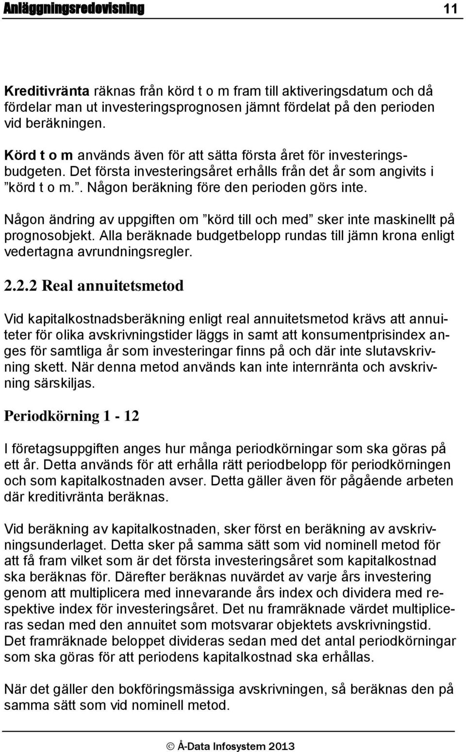 Någon ändring av uppgiften om körd till och med sker inte maskinellt på prognosobjekt. Alla beräknade budgetbelopp rundas till jämn krona enligt vedertagna avrundningsregler. 2.