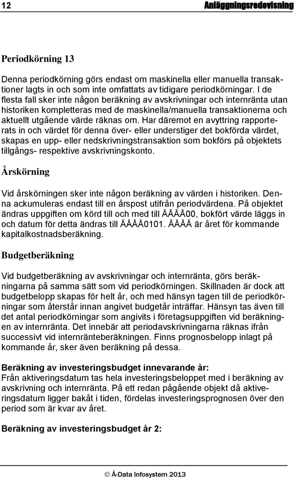 Har däremot en avyttring rapporterats in och värdet för denna över- eller understiger det bokförda värdet, skapas en upp- eller nedskrivningstransaktion som bokförs på objektets tillgångs- respektive