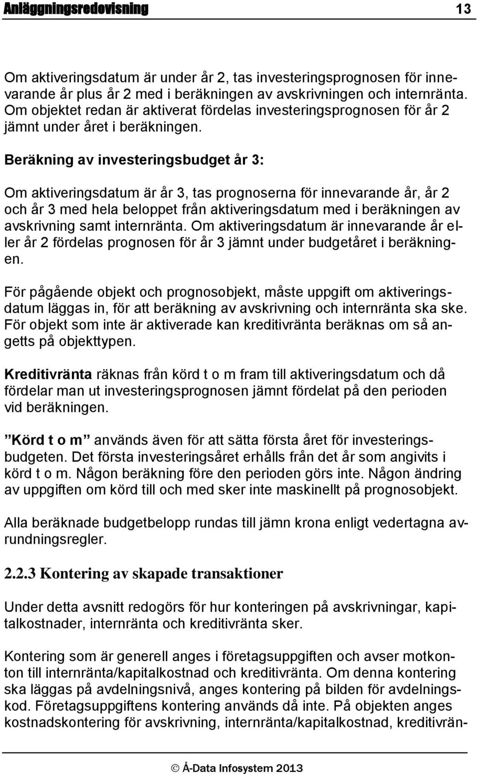 Beräkning av investeringsbudget år 3: Om aktiveringsdatum är år 3, tas prognoserna för innevarande år, år 2 och år 3 med hela beloppet från aktiveringsdatum med i beräkningen av avskrivning samt