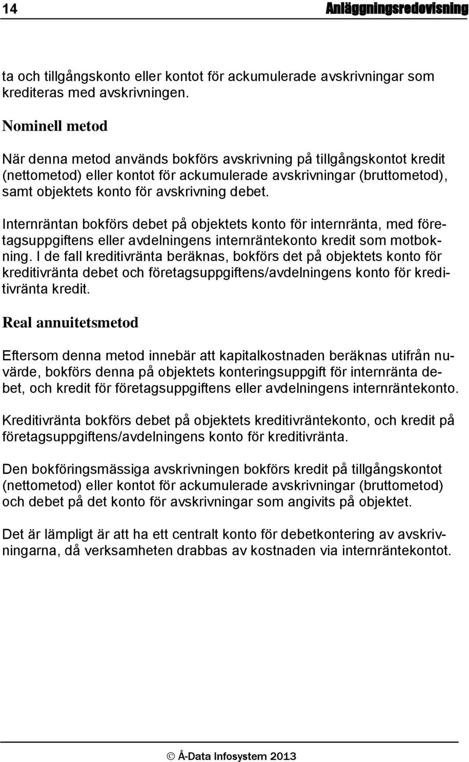 Internräntan bokförs debet på objektets konto för internränta, med företagsuppgiftens eller avdelningens internräntekonto kredit som motbokning.