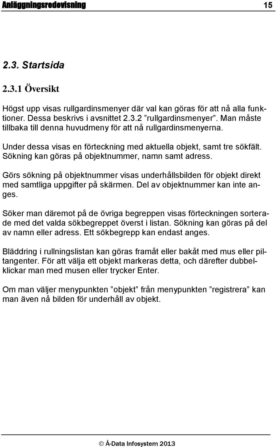 Görs sökning på objektnummer visas underhållsbilden för objekt direkt med samtliga uppgifter på skärmen. Del av objektnummer kan inte anges.