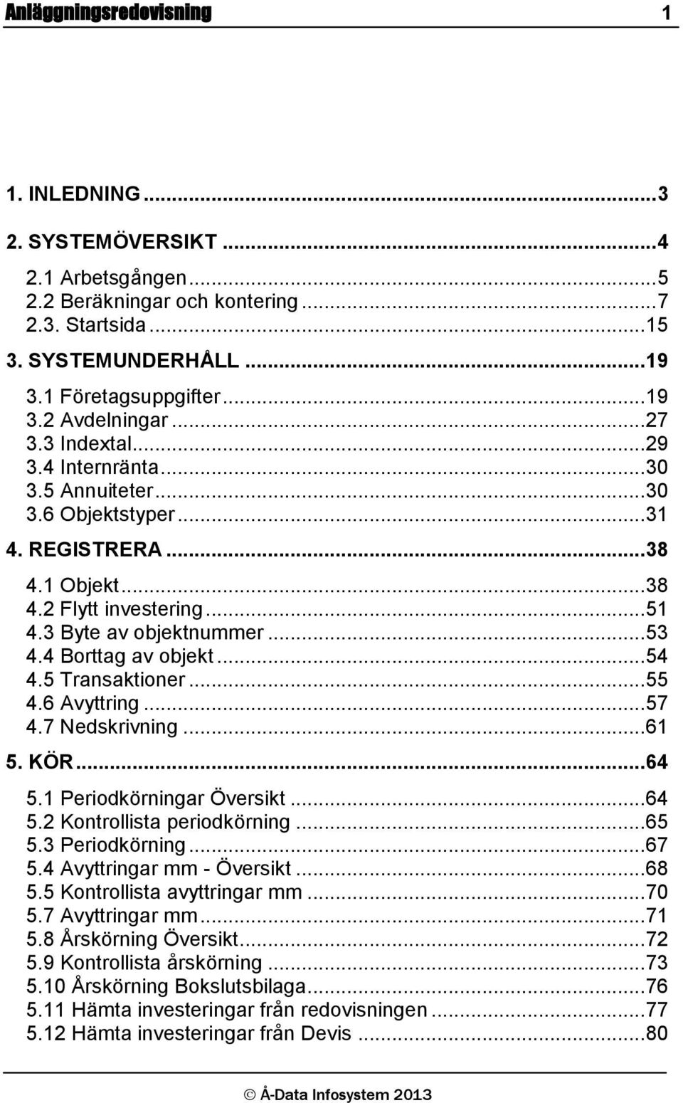 4 Borttag av objekt... 54 4.5 Transaktioner... 55 4.6 Avyttring... 57 4.7 Nedskrivning... 61 5. KÖR... 64 5.1 Periodkörningar Översikt... 64 5.2 Kontrollista periodkörning... 65 5.3 Periodkörning.