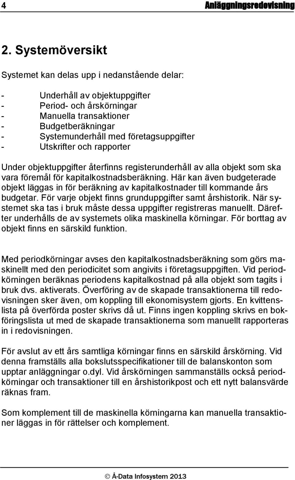 företagsuppgifter - Utskrifter och rapporter Under objektuppgifter återfinns registerunderhåll av alla objekt som ska vara föremål för kapitalkostnadsberäkning.